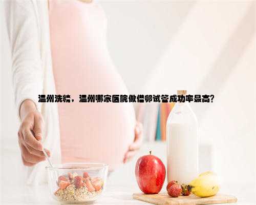 温州洗精，温州哪家医院做借卵试